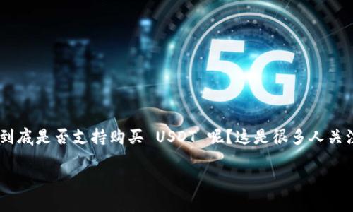 Tokenim 是一个数字货币交易平台，它的功能和用户体验都在不断提升。那么，Tokenim 到底是否支持购买 USDT 呢？这是很多人关注的话题，尤其是对于想要进入数字货币市场的用户。今天，我们从多个角度进行深入探讨。

Tokenim能否购买USDT？你需要了解的真相是什么？