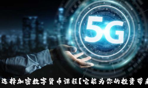   
为什么选择加密数字货币课程？它能为你的投资带来什么？