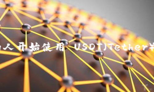 如何在钱包里充值USDT？ 这个问题吸引了许多对数字货币感兴趣的朋友们。随着加密货币的普及，越来越多的人开始使用 USDT（Tether）作为稳定币进行交易，而如何在钱包中充值 USDT 成为了一项重要的技能。接下来，我们将详细介绍这个过程。

你知道如何在钱包里充值USDT吗？