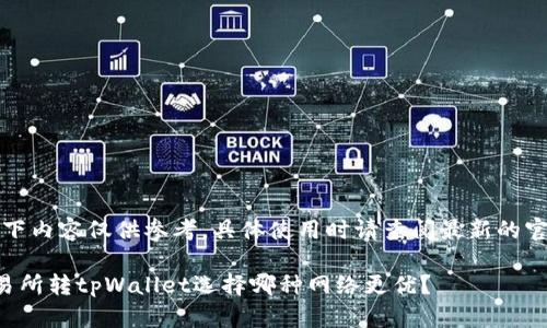 注意：以下内容仅供参考，具体使用时请查阅最新的官方信息。

欧意交易所转tpWallet选择哪种网络更优？