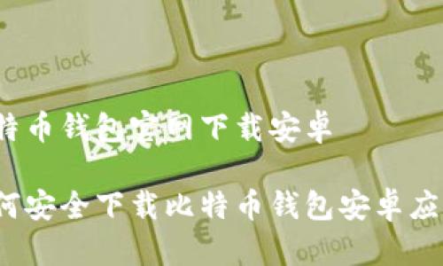 比特币钱包官网下载安卓

如何安全下载比特币钱包安卓应用？