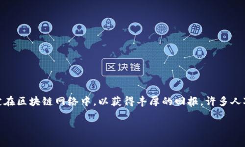 质押挖矿的收益是一种日益受到关注的加密货币投资方式，这种方式允许用户将他们的数字资产锁定在区块链网络中，以获得丰厚的回报。许多人对此感兴趣，但也会有一些疑问，比如“质押挖矿究竟能给我带来多少收益？”或者“质押挖矿是否值得？”

质押挖矿的收益究竟有多可观？你想知道的都在这里！