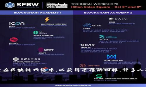 质押挖矿的收益是一种日益受到关注的加密货币投资方式，这种方式允许用户将他们的数字资产锁定在区块链网络中，以获得丰厚的回报。许多人对此感兴趣，但也会有一些疑问，比如“质押挖矿究竟能给我带来多少收益？”或者“质押挖矿是否值得？”

质押挖矿的收益究竟有多可观？你想知道的都在这里！