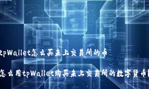tpWallet怎么买未上交易所的币

怎么用tpWallet购买未上交易所的数字货币？