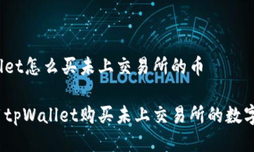 tpWallet怎么买未上交易所的币

怎么用tpWallet购买未上交易所的数字货币？