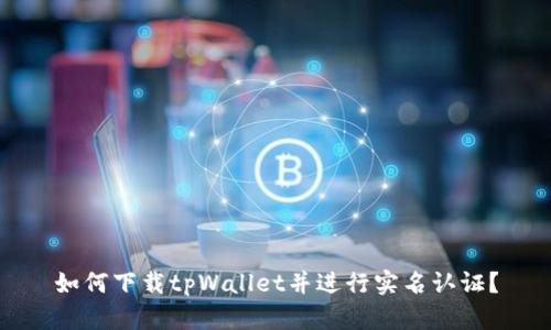 如何下载tpWallet并进行实名认证？