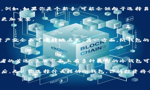 冷钱包是近年来在数字货币领域中一个热议的话题。尤其是在安全与隐私保护方面，它逐渐变成了许多加密货币投资者的首选。今天，我们就来探讨一下关于冷钱包的一些基础知识，其中包括它的种类以及为什么它们对投资者如此重要。

冷钱包的定义与重要性

首先，我们得弄清楚什么是冷钱包。简单来说，冷钱包是用来存储加密货币的，但与互联网无关的存储方式。这意味着它们在网络上是不可访问的，从而减少了被黑客攻击的风险。

因为冷钱包的离线特性，它们常常被认为是存储大量加密货币的最佳选择，尤其是在你对投资的资产进行长时间的保存时。例如，如果你打算持有比特币多年而不进行频繁交易，冷钱包将为你提供更高的安全性。

市场上常见的冷钱包类型

那么，冷钱包到底有几个种类呢？首先，冷钱包通常可以分为两大类：硬件钱包和纸钱包。

h4硬件钱包/h4

硬件钱包是最为常见的冷钱包形式。这种设备通常表现为USB设备，比如著名的Ledger Nano S和Trezor。这类设备的最大优势在于，除了有良好的安全性之外，它们通常也非常方便使用，你可以通过专用的应用程序轻松管理你的资产。

硬件钱包通过为用户生成和存储私钥的方式，确保即使设备连接到互联网，密钥也不会被暴露。一些高端型号甚至引入了多重签名功能，进一步增强了安全性。

h4纸钱包/h4

可能你听说过纸钱包，这是一种将密钥和二维码打印在纸上的冷存储方式。尽管对技术不太熟悉的人来说，这种方法似乎有些原始，但其优点在于，一旦纸张被保存在安全的地方，你的资产就再也不会受到网络攻击的威胁。

不过，纸钱包也有其缺陷。如果你不小心遗失或损坏了这张纸，你的资产就可能面临失去的风险。因此，使用纸钱包时一定要额外小心。你可以选择将多个副本保存在不同的地点，以减少丢失的风险。

如何选择合适的冷钱包

选择合适的冷钱包并不简单，因为市场上有大量不同类型和品牌的产品。首先，你需要明确自己的需求。例如，如果你是个新手，可能会倾向于选择易于使用且功能完备的硬件钱包。对于有经验的投资者，可能会更倾向于使用更为复杂的多重签名钱包。

此外，你还需要考虑安全性。很多硬件钱包会定期更新固件，所以选择有良好用户口碑和信誉的品牌会更加重要。

冷钱包的局限与风险

虽然冷钱包有很多优点，但也并非完美无缺。例如，如果你的硬件钱包丢失或损坏，那些存储在其中的资产就会不可逆转地丢失。另一方面，纸钱包的安全性虽然高，但技术层面较弱，容易受到物理损害，因此需要做好适当的备份。

总结：冷钱包的未来

冷钱包作为一种安全存储span style=