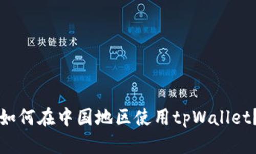 如何在中国地区使用tpWallet？