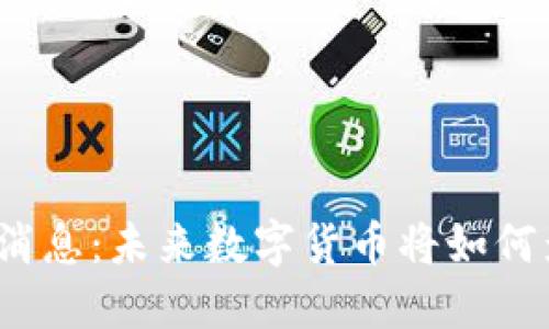 数字货币的最新消息：未来数字货币将如何影响我们的生活？