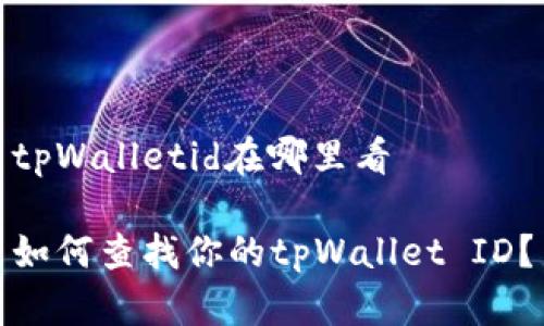 tpWalletid在哪里看

如何查找你的tpWallet ID？