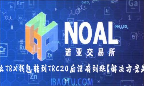  为什么TRX钱包转到TRC20后没有到账？解决方案是什么？