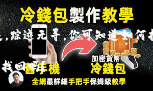 天方夜谭，钱包丢失，踪迹无寻，你可知道如何找回tpWallet地址？

有tpWallet地址能找回吗？