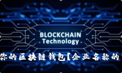 如何选择适合你的区块链钱包？企业名称的重要性是什么？