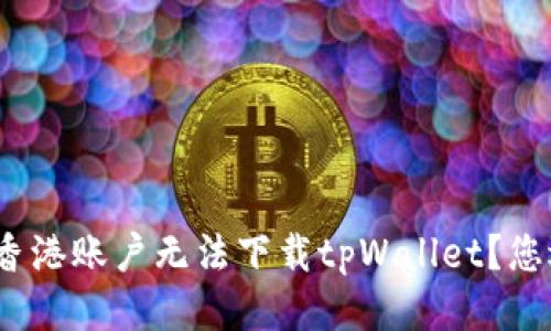 : 为什么香港账户无法下载tpWallet？您遇到过吗？