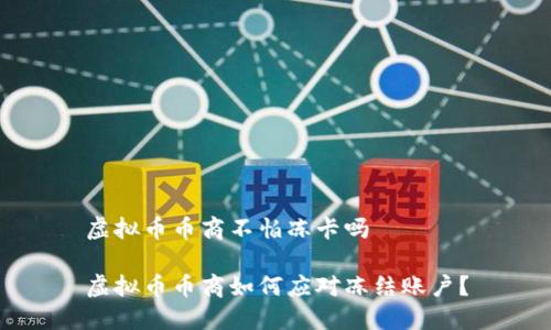 虚拟币币商不怕冻卡吗

虚拟币币商如何应对冻结账户？