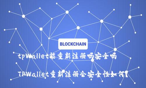 tpWallet能重新注册吗安全吗

TPWallet重新注册会安全性如何？