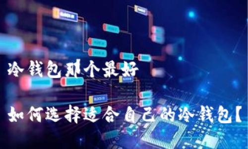 冷钱包那个最好

如何选择适合自己的冷钱包？