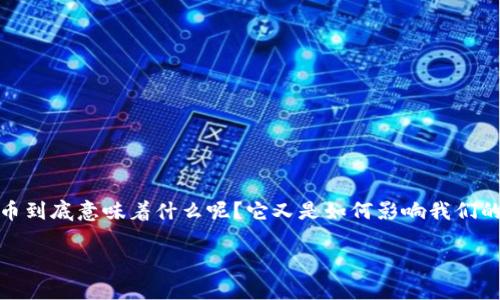 加密货币理念是什么？在这个数字化日益加深的时代，越来越多人开始关注加密货币的概念和背后的理念。那么，加密货币到底意味着什么呢？它又是如何影响我们的金融体系和个人生活的呢？接下来，我们将深入探讨这个话题，带大家更好地理解加密货币的核心理念和其未来的发展。

加密货币理念：为什么它会改变我们的资金观念？