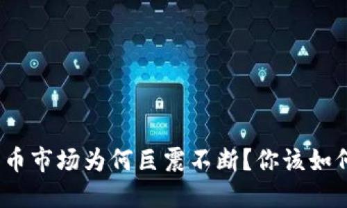 加密货币市场为何巨震不断？你该如何应对？