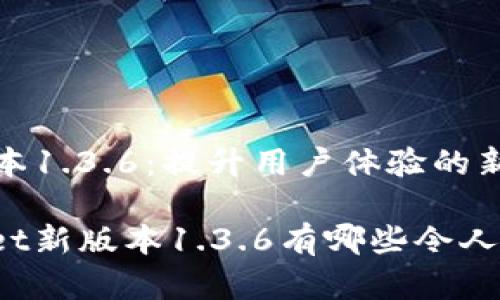 tpWallet新版本1.3.6：提升用户体验的新功能和

你知道tpWallet新版本1.3.6有哪些令人兴奋的功能吗？