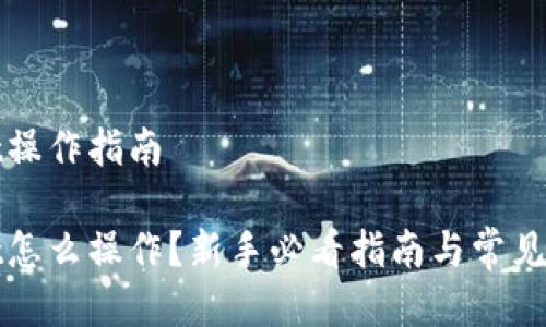 tpWallet操作指南

tpWallet怎么操作？新手必看指南与常见问题解答