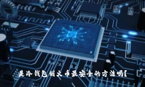 是冷钱包划火币最安全的方法吗？