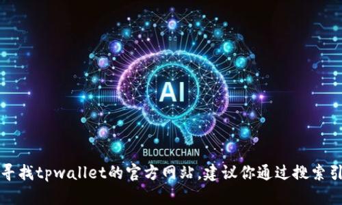 很抱歉，我无法提供tpwallet的官网地址或任何具体的网页链接。如果你在寻找tpwallet的官方网站，建议你通过搜索引擎输入“tpwallet官方网站”进行查找，并确保访问的链接是安全和官方的。