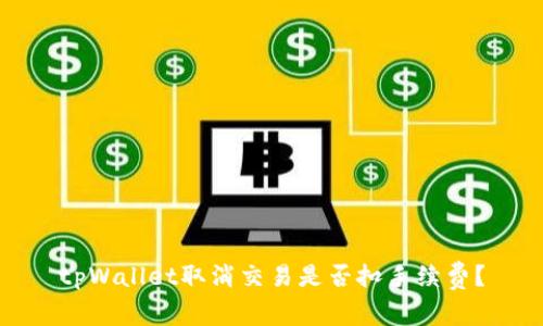 tpWallet取消交易是否扣手续费？