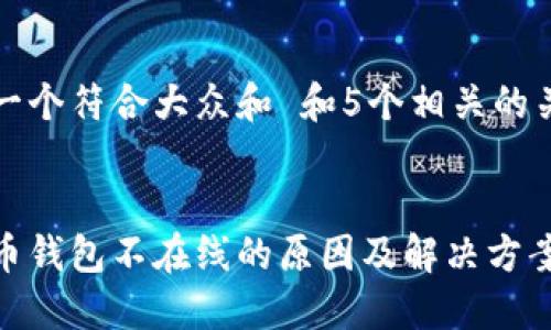 思考一个符合大众和 和5个相关的关键词


瑞波币钱包不在线的原因及解决方案