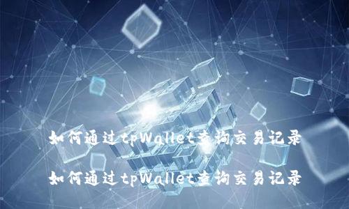 如何通过tpWallet查询交易记录

如何通过tpWallet查询交易记录
