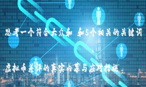 思考一个符合大众和 和5个相关的关键词


虚拟币差评的真实内幕与应对措施