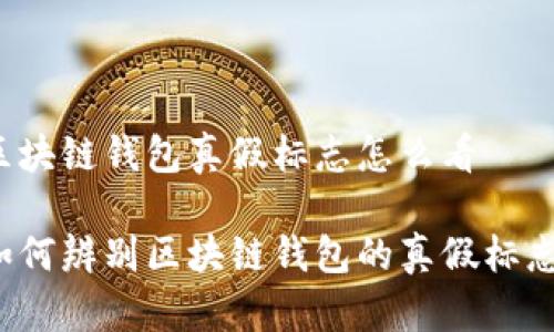 区块链钱包真假标志怎么看

如何辨别区块链钱包的真假标志？