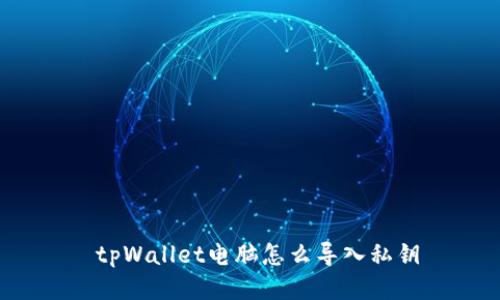  tpWallet电脑怎么导入私钥