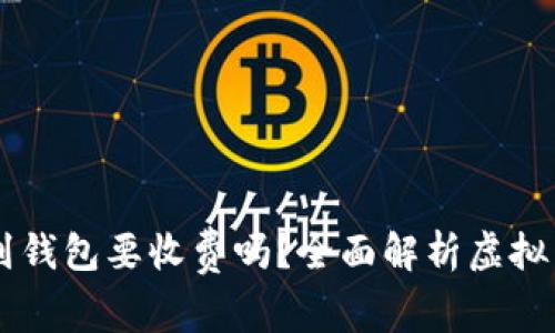 虚拟币提币到钱包要收费吗？全面解析虚拟货币转账费用