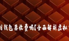 虚拟币提币到钱包要收费吗？全面解析虚拟货币