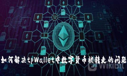 如何解决tpWallet中数字货币被转走的问题