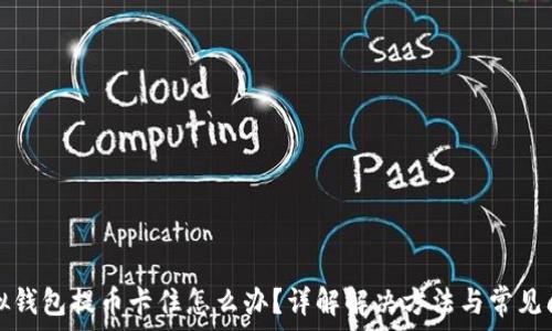   
虚拟钱包提币卡住怎么办？详解解决方法与常见问题