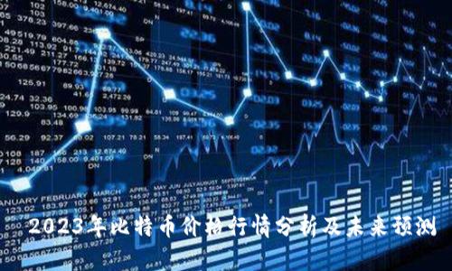 2023年比特币价格行情分析及未来预测