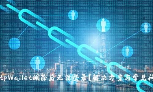 为什么tpWallet删除后无法登录？解决方案与常见问题分析