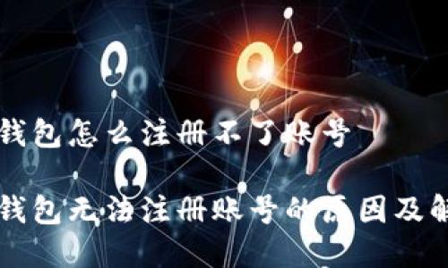 虚拟币钱包怎么注册不了账号

虚拟币钱包无法注册账号的原因及解决方案