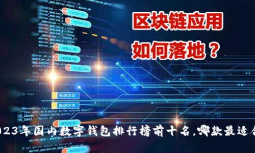 : 2023年国内数字钱包排行榜前十名，哪款最适合你？