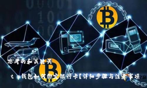 思考的和关键词

 t p钱包如何绑定银行卡？详细步骤与注意事项