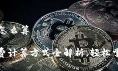 币圈手续费怎么算: 币圈手续费计算方式全解析，