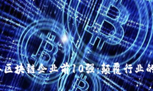 : 2023年区块链企业前10强：颠覆行业的先锋力量