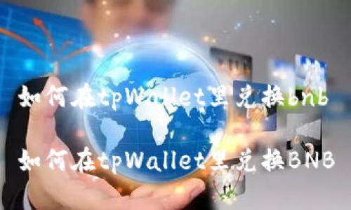 如何在tpWallet里兑换bnb

如何在tpWallet里兑换BNB