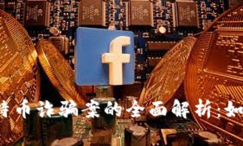  武汉虚拟比特币诈骗案的全面解析：如何识别与防范