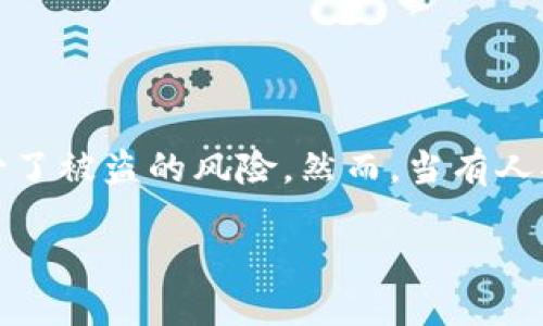 冷钱包别人转过来为什么转不出去

冷钱包作为一种安全的数字货币存储方式，通常很受欢迎，因为它不连接到互联网，减少了被盗的风险。然而，当有人将数字资产转入冷钱包后，用户可能会遇到转不出的问题。这可能是由于以下几个原因。

冷钱包转不出去的原因及解决方案