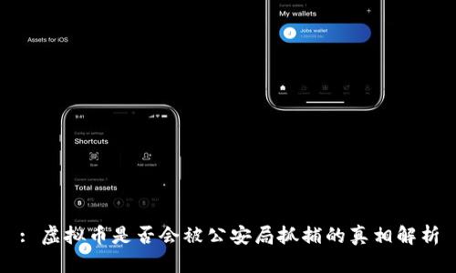 : 虚拟币是否会被公安局抓捕的真相解析