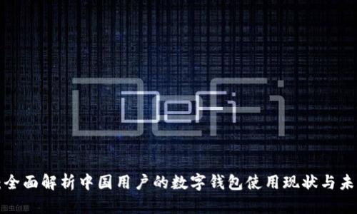  tpWallet：全面解析中国用户的数字钱包使用现状与未来发展趋势