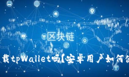 苹果手机能下载tpWallet吗？安卓用户如何使用tpWallet？
